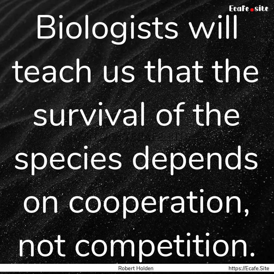 Biologists will teach us that the survival.... : Quote by Robert Holden