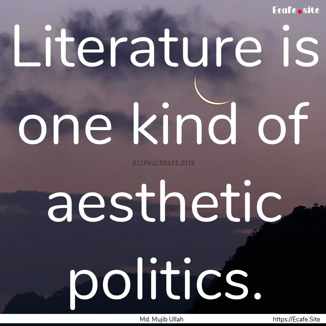 Literature is one kind of aesthetic politics..... : Quote by Md. Mujib Ullah