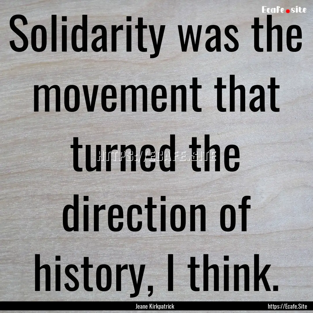 Solidarity was the movement that turned the.... : Quote by Jeane Kirkpatrick