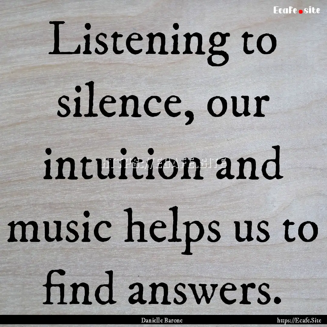 Listening to silence, our intuition and music.... : Quote by Danielle Barone