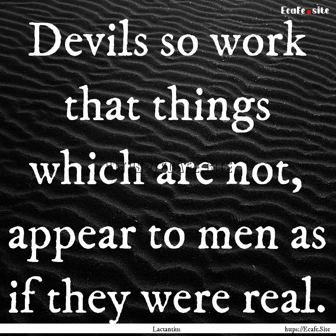 Devils so work that things which are not,.... : Quote by Lactantius