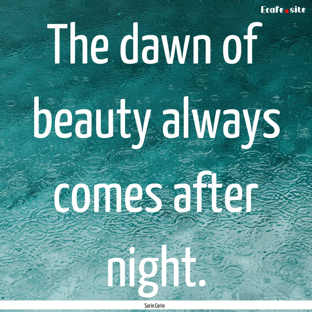 The dawn of beauty always comes after night..... : Quote by Sorin Cerin