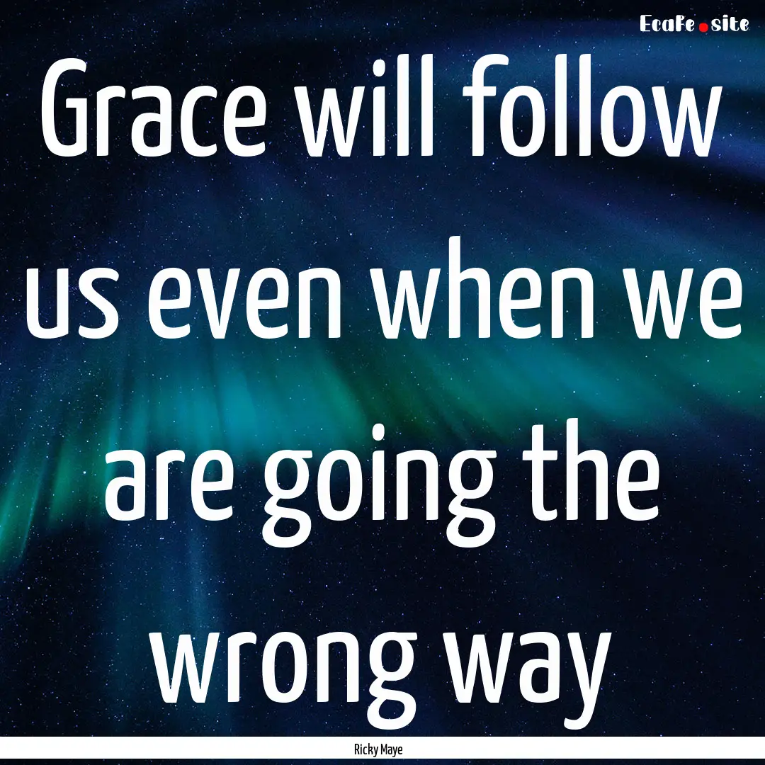 Grace will follow us even when we are going.... : Quote by Ricky Maye