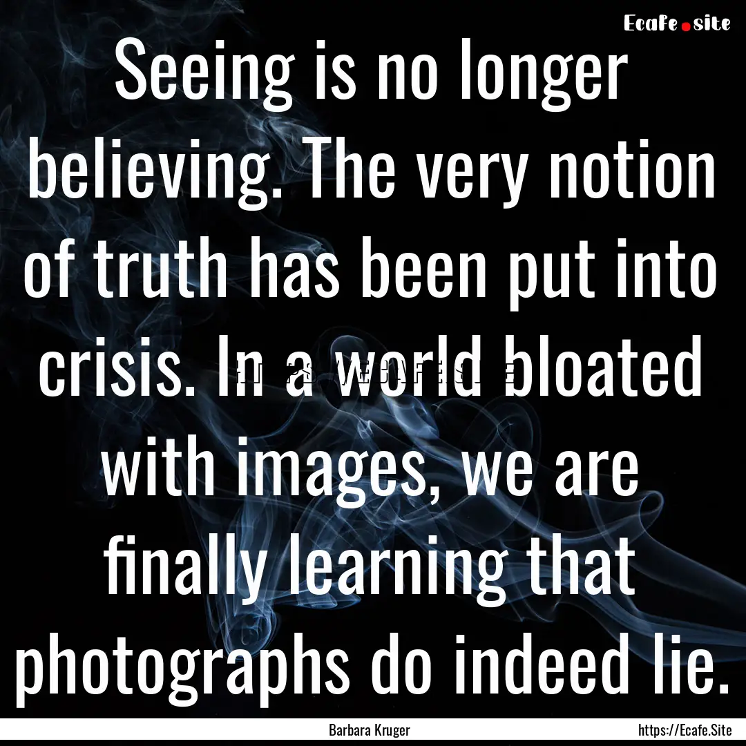 Seeing is no longer believing. The very notion.... : Quote by Barbara Kruger