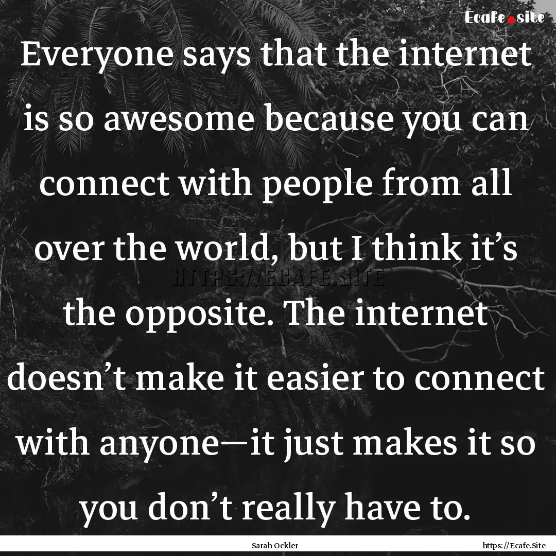 Everyone says that the internet is so awesome.... : Quote by Sarah Ockler