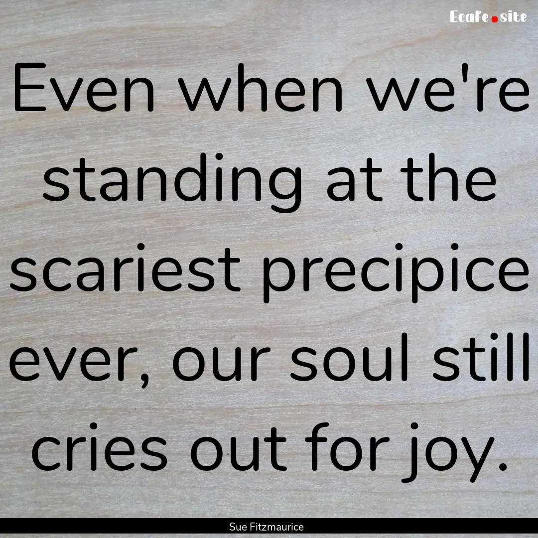 Even when we're standing at the scariest.... : Quote by Sue Fitzmaurice