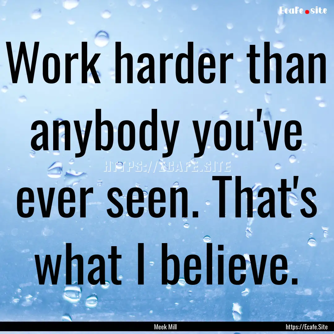 Work harder than anybody you've ever seen..... : Quote by Meek Mill