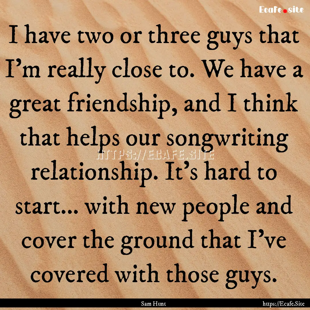 I have two or three guys that I'm really.... : Quote by Sam Hunt