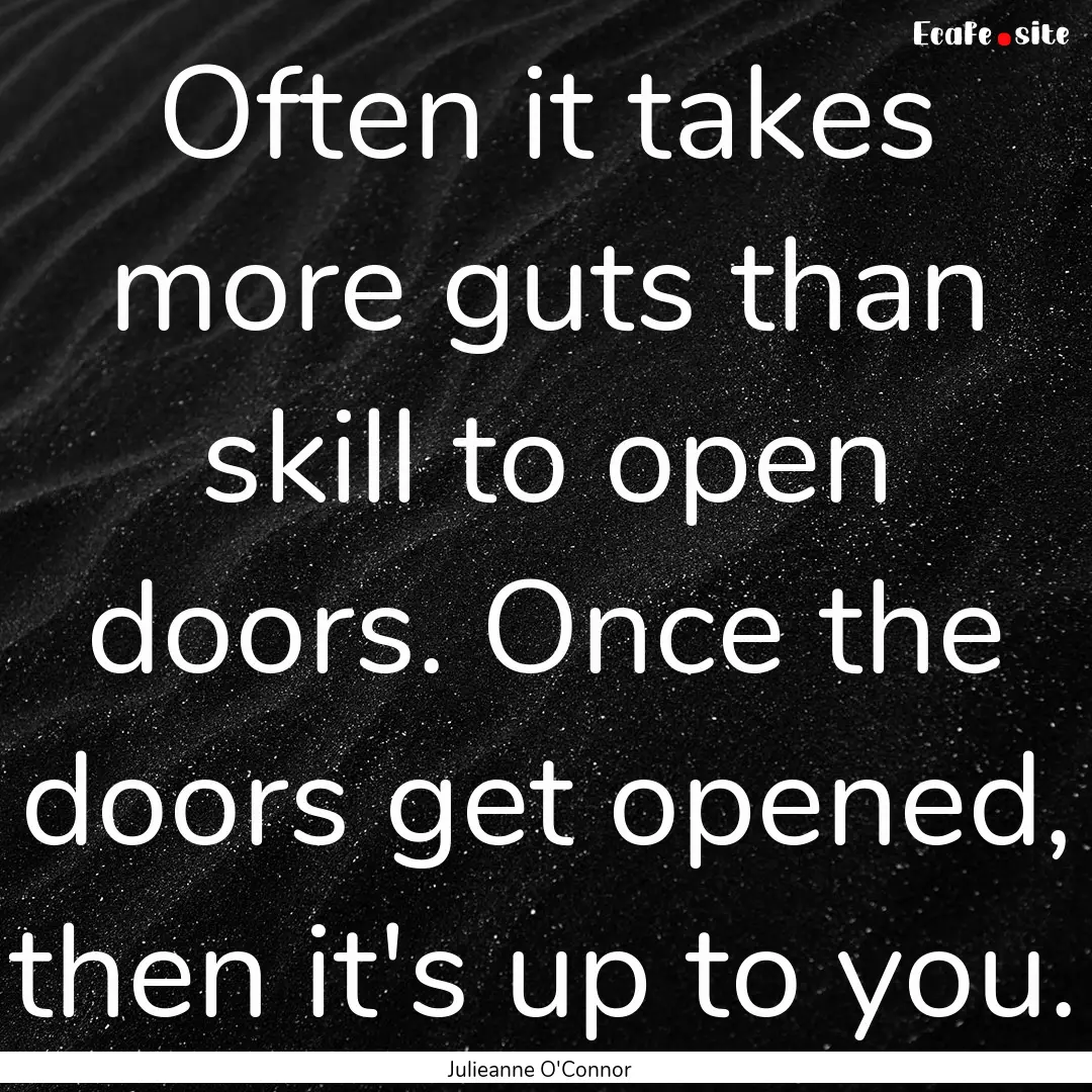 Often it takes more guts than skill to open.... : Quote by Julieanne O'Connor