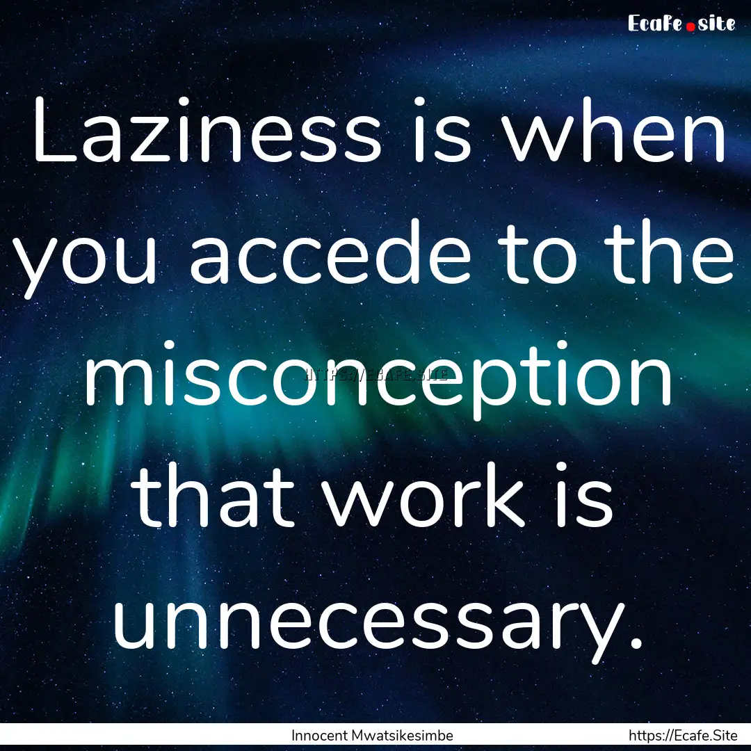 Laziness is when you accede to the misconception.... : Quote by Innocent Mwatsikesimbe