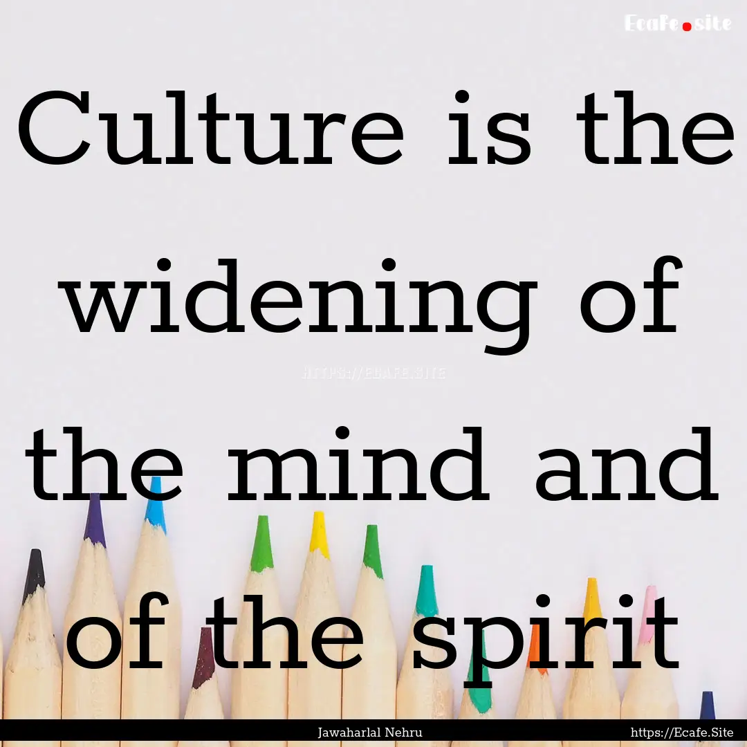 Culture is the widening of the mind and of.... : Quote by Jawaharlal Nehru