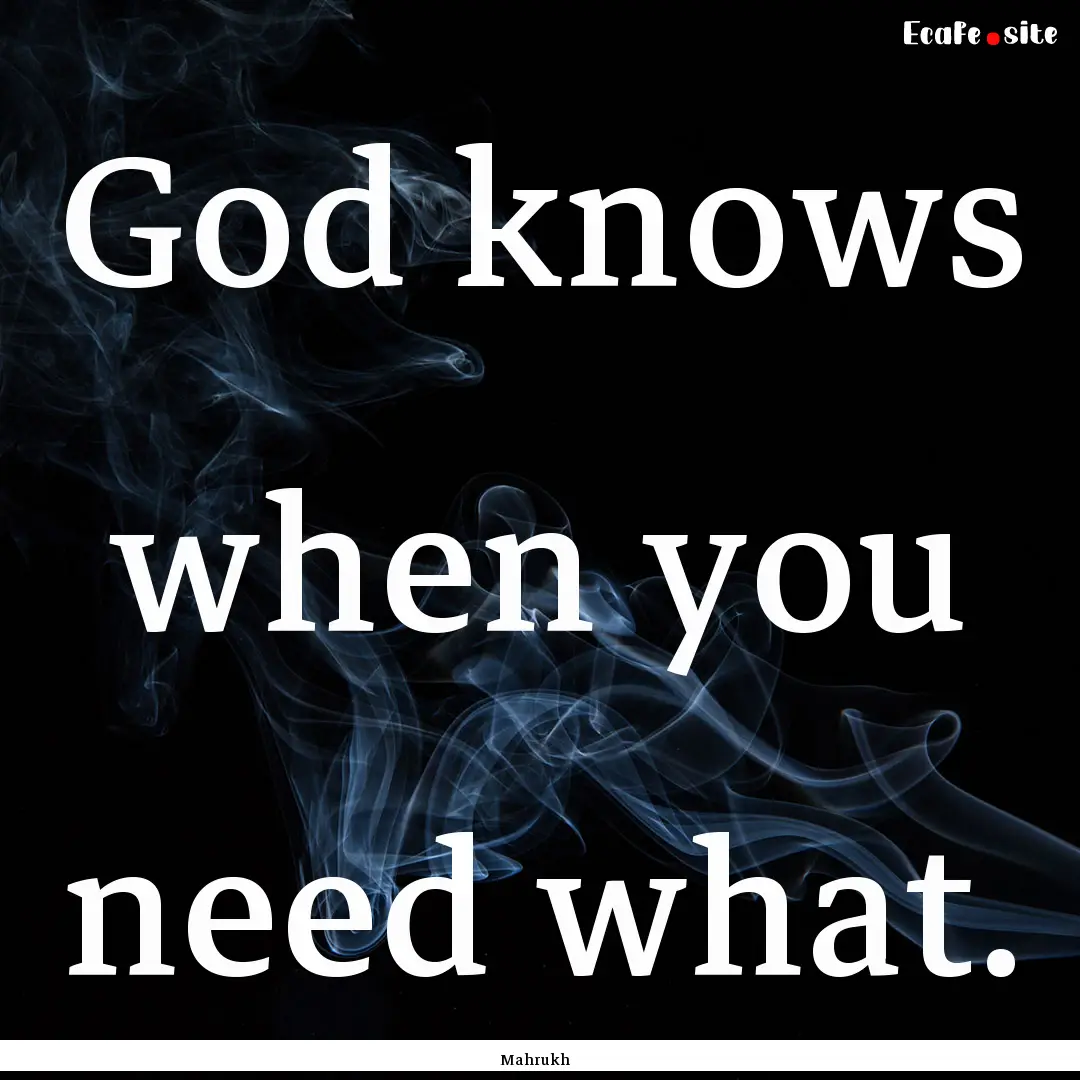 God knows when you need what. : Quote by Mahrukh