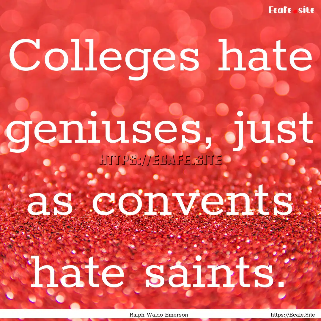 Colleges hate geniuses, just as convents.... : Quote by Ralph Waldo Emerson