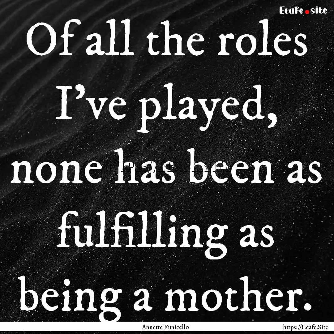 Of all the roles I've played, none has been.... : Quote by Annette Funicello