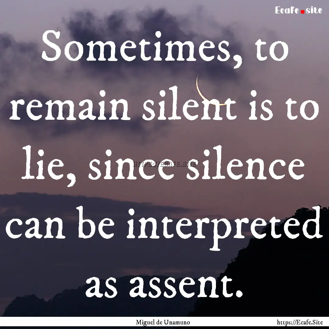 Sometimes, to remain silent is to lie, since.... : Quote by Miguel de Unamuno