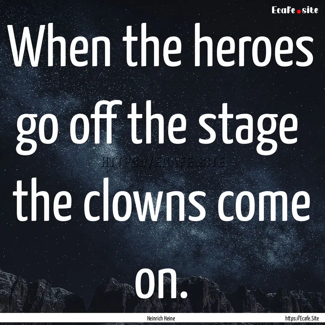 When the heroes go off the stage the clowns.... : Quote by Heinrich Heine