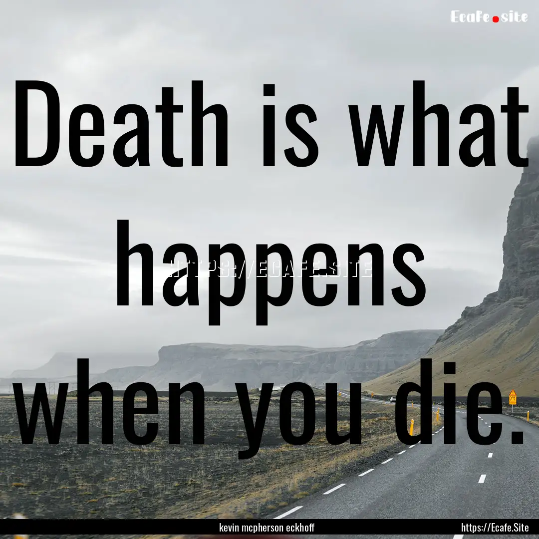 Death is what happens when you die. : Quote by kevin mcpherson eckhoff