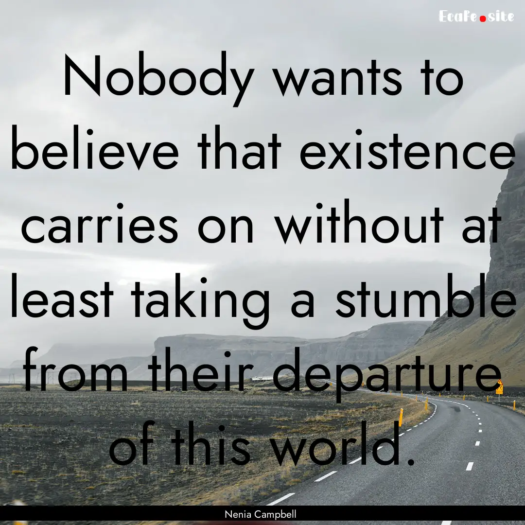 Nobody wants to believe that existence carries.... : Quote by Nenia Campbell