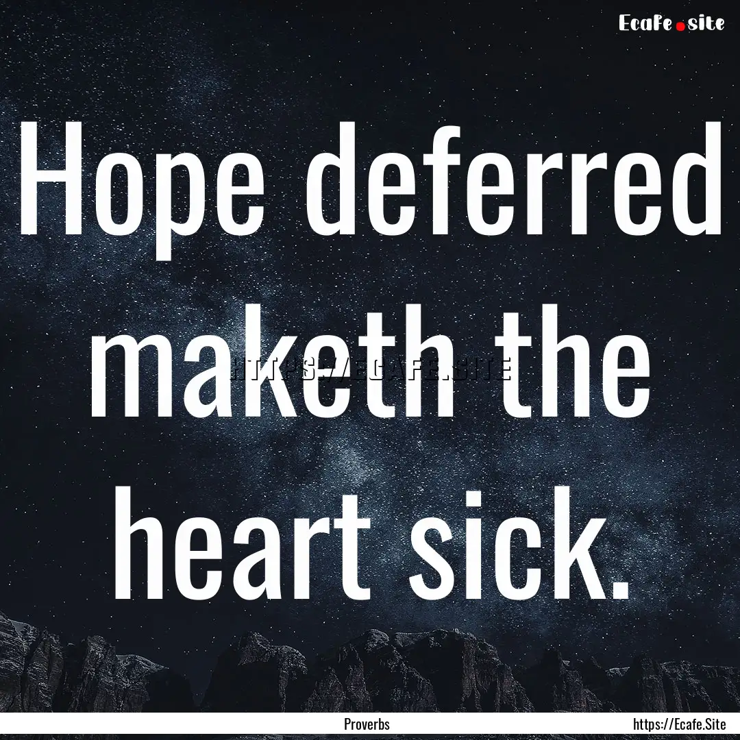 Hope deferred maketh the heart sick. : Quote by Proverbs