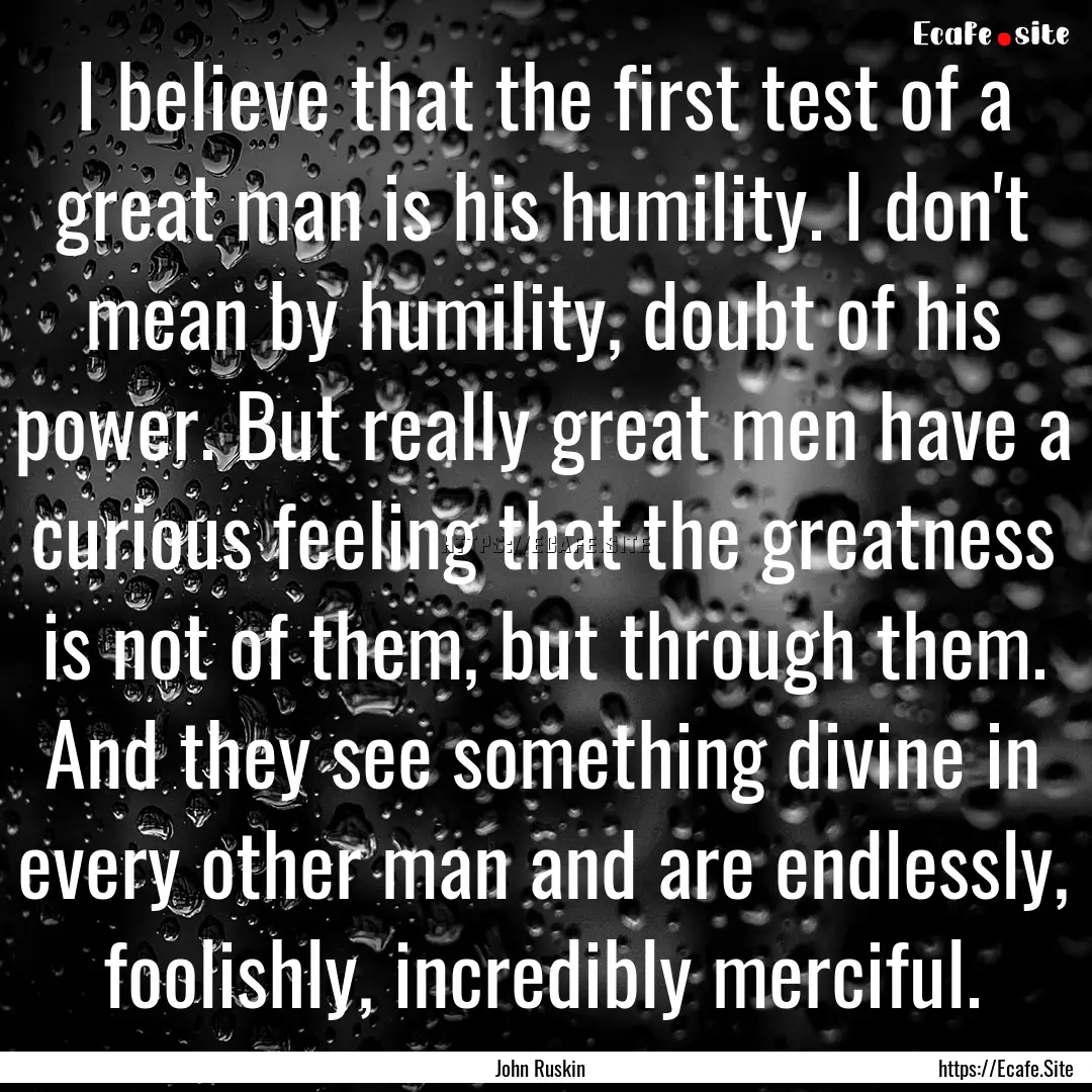 I believe that the first test of a great.... : Quote by John Ruskin