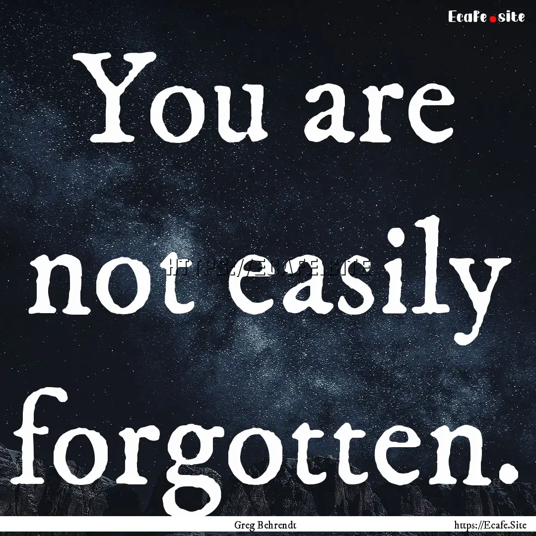 You are not easily forgotten. : Quote by Greg Behrendt