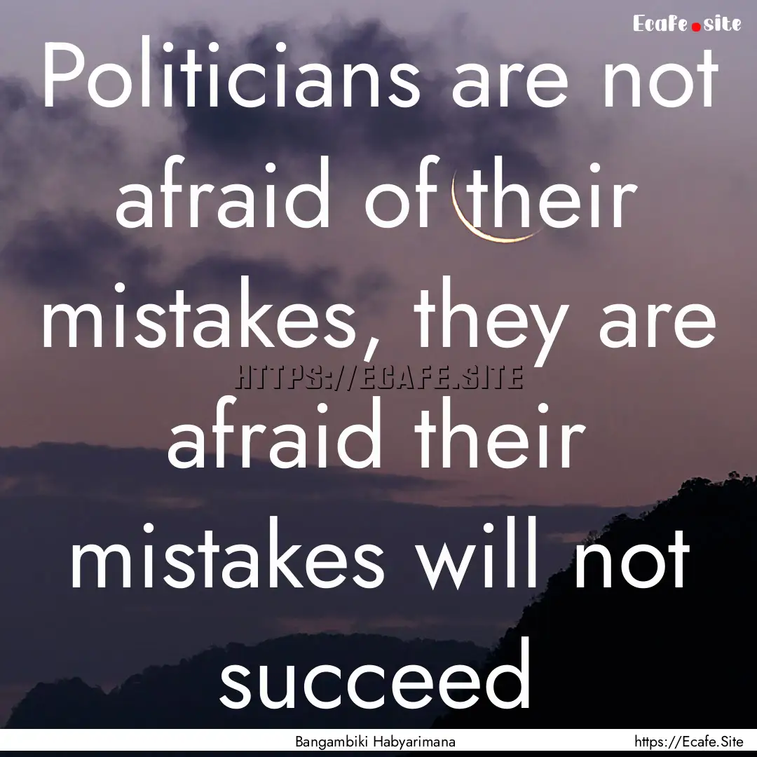 Politicians are not afraid of their mistakes,.... : Quote by Bangambiki Habyarimana