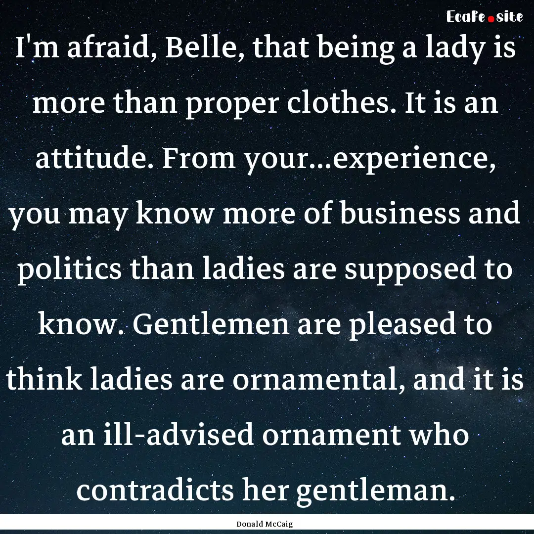 I'm afraid, Belle, that being a lady is more.... : Quote by Donald McCaig