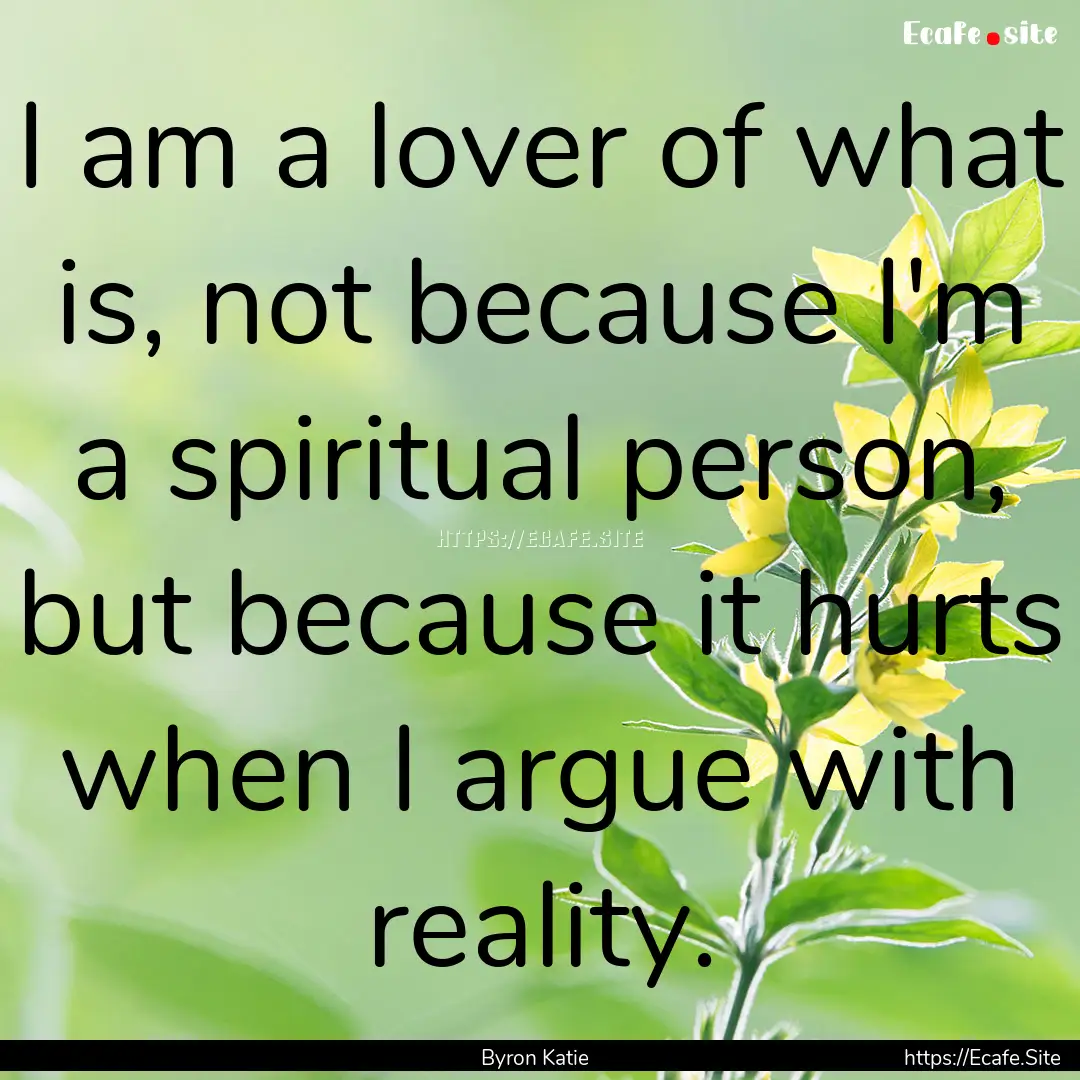 I am a lover of what is, not because I'm.... : Quote by Byron Katie