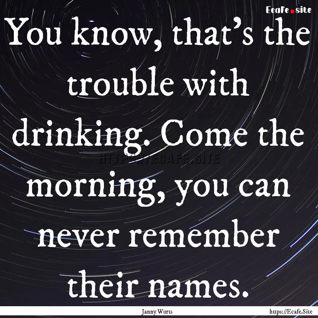 You know, that's the trouble with drinking..... : Quote by Janny Wurts