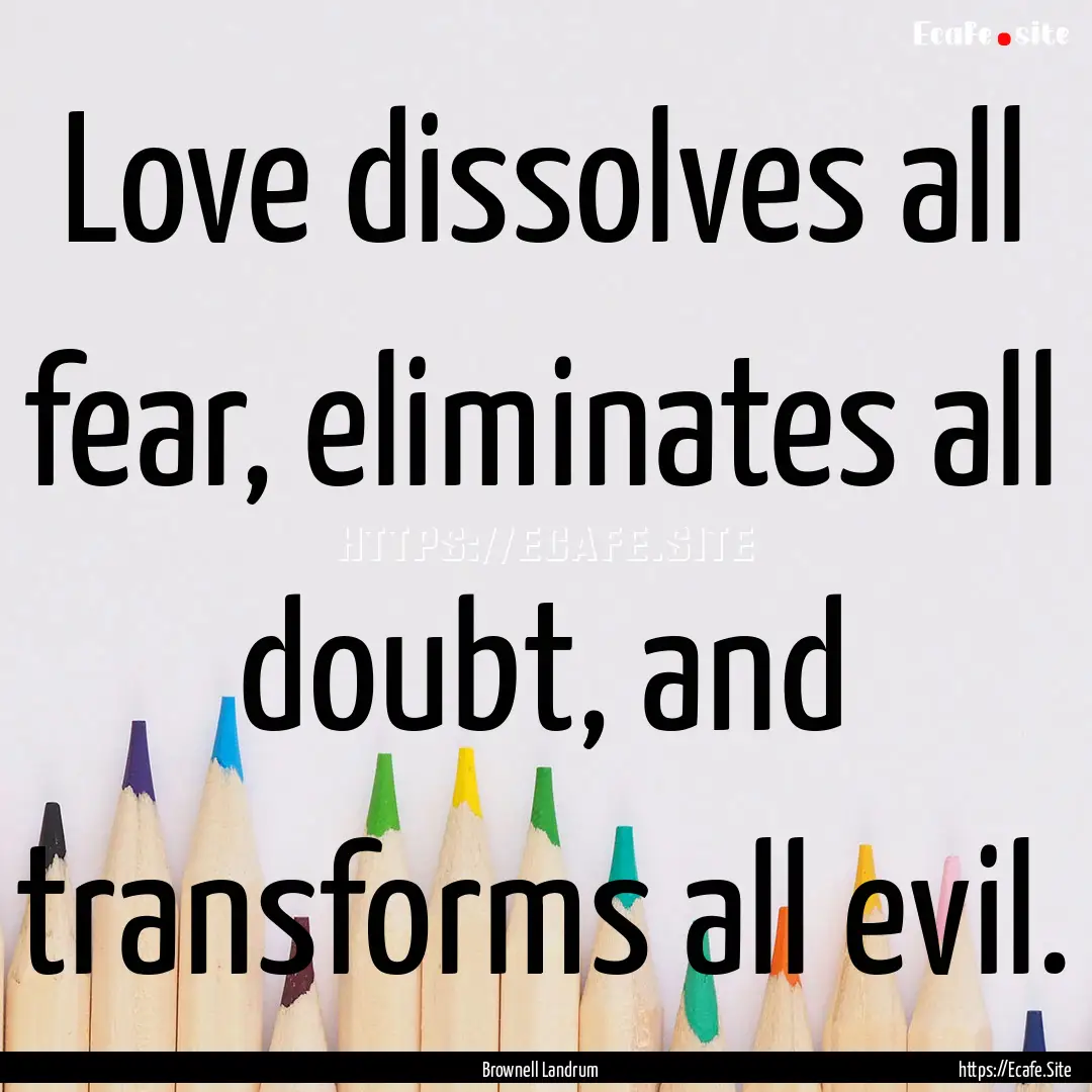 Love dissolves all fear, eliminates all doubt,.... : Quote by Brownell Landrum