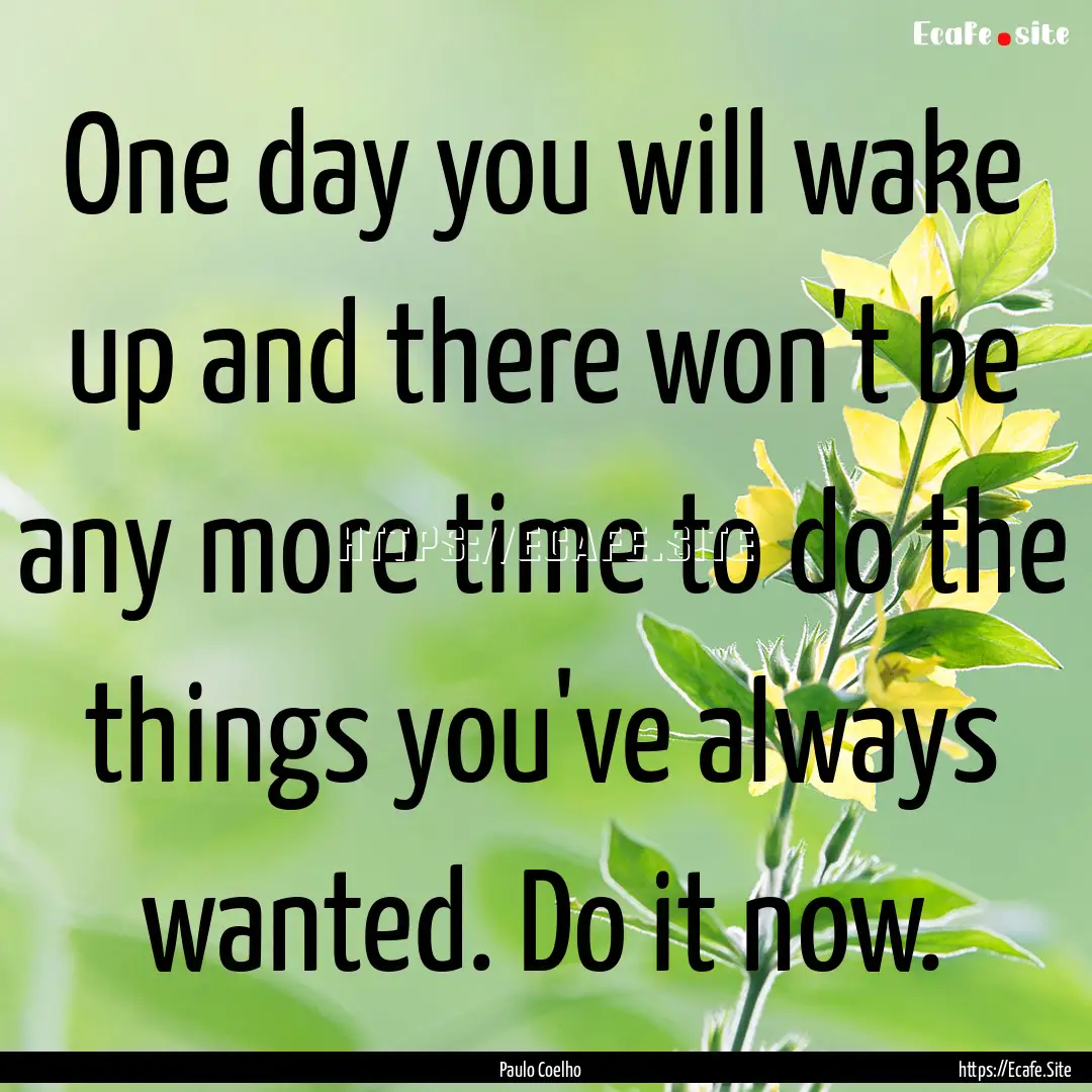 One day you will wake up and there won't.... : Quote by Paulo Coelho