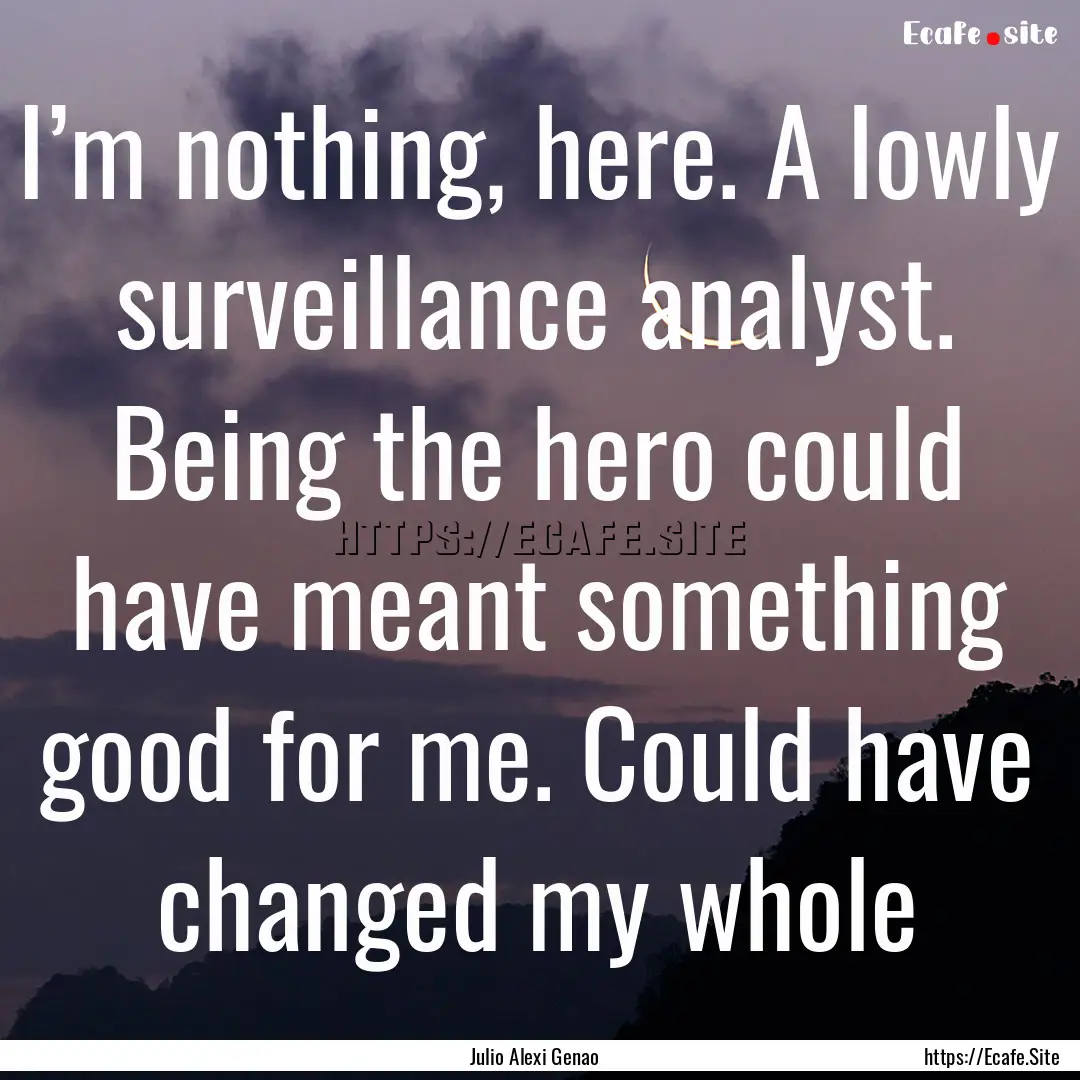 I’m nothing, here. A lowly surveillance.... : Quote by Julio Alexi Genao