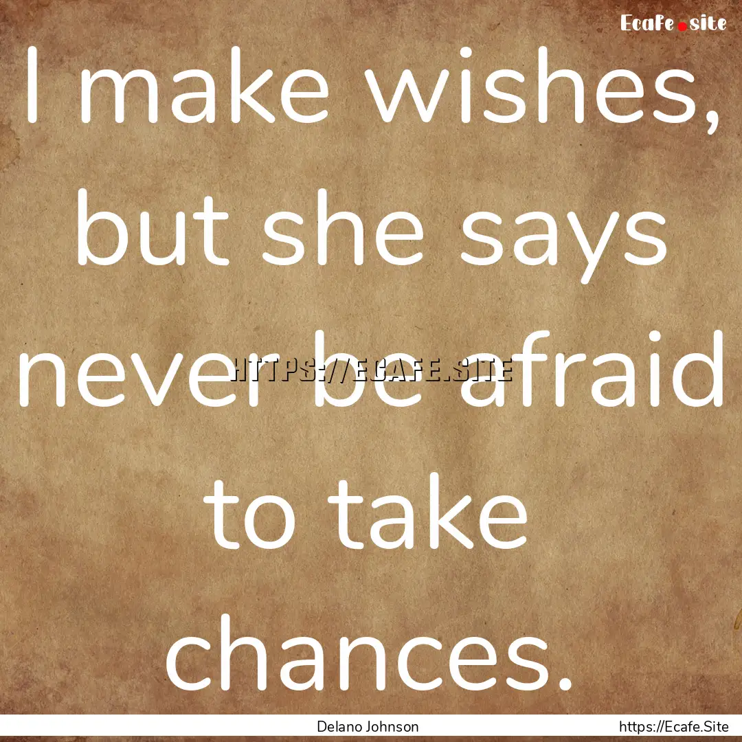 I make wishes, but she says never be afraid.... : Quote by Delano Johnson