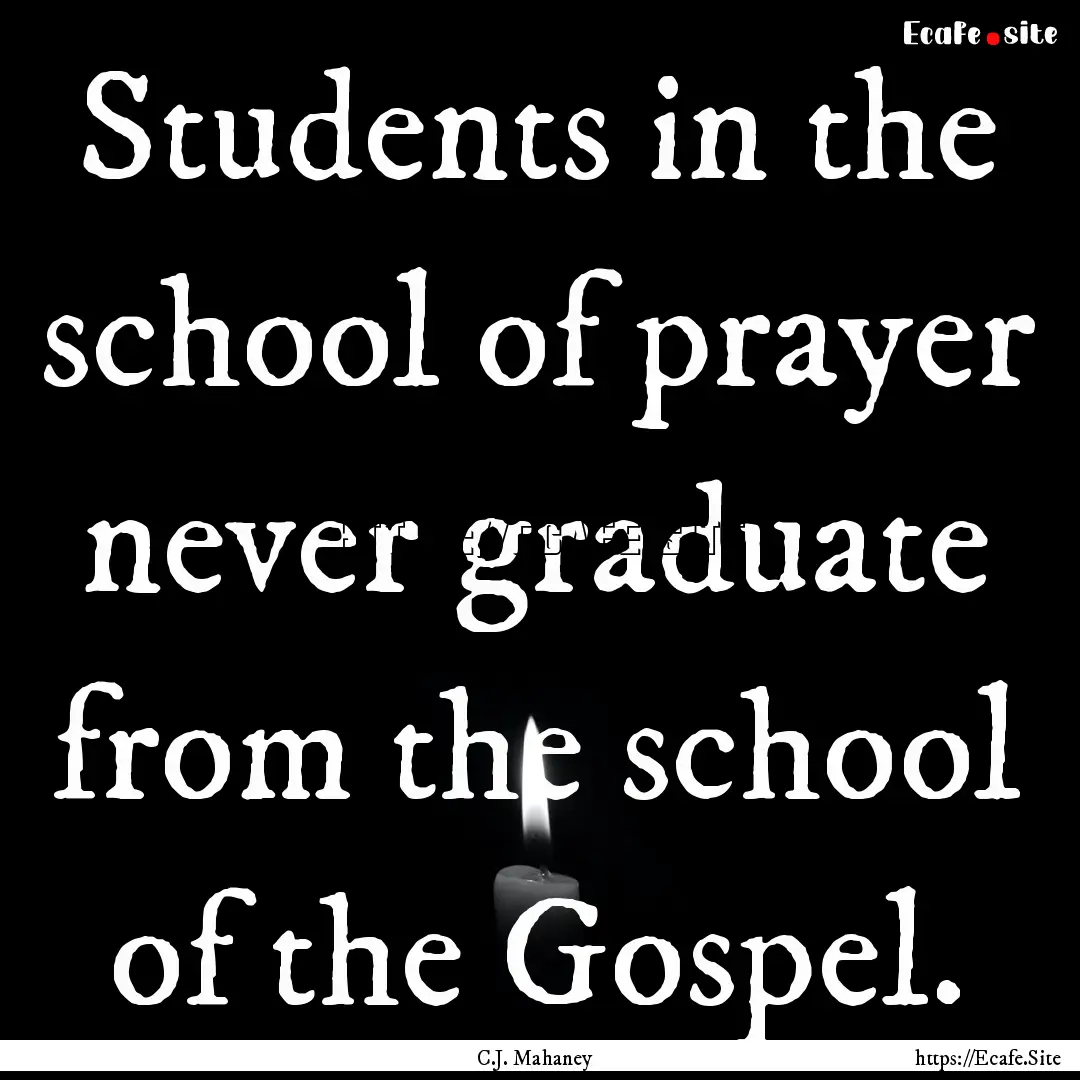 Students in the school of prayer never graduate.... : Quote by C.J. Mahaney