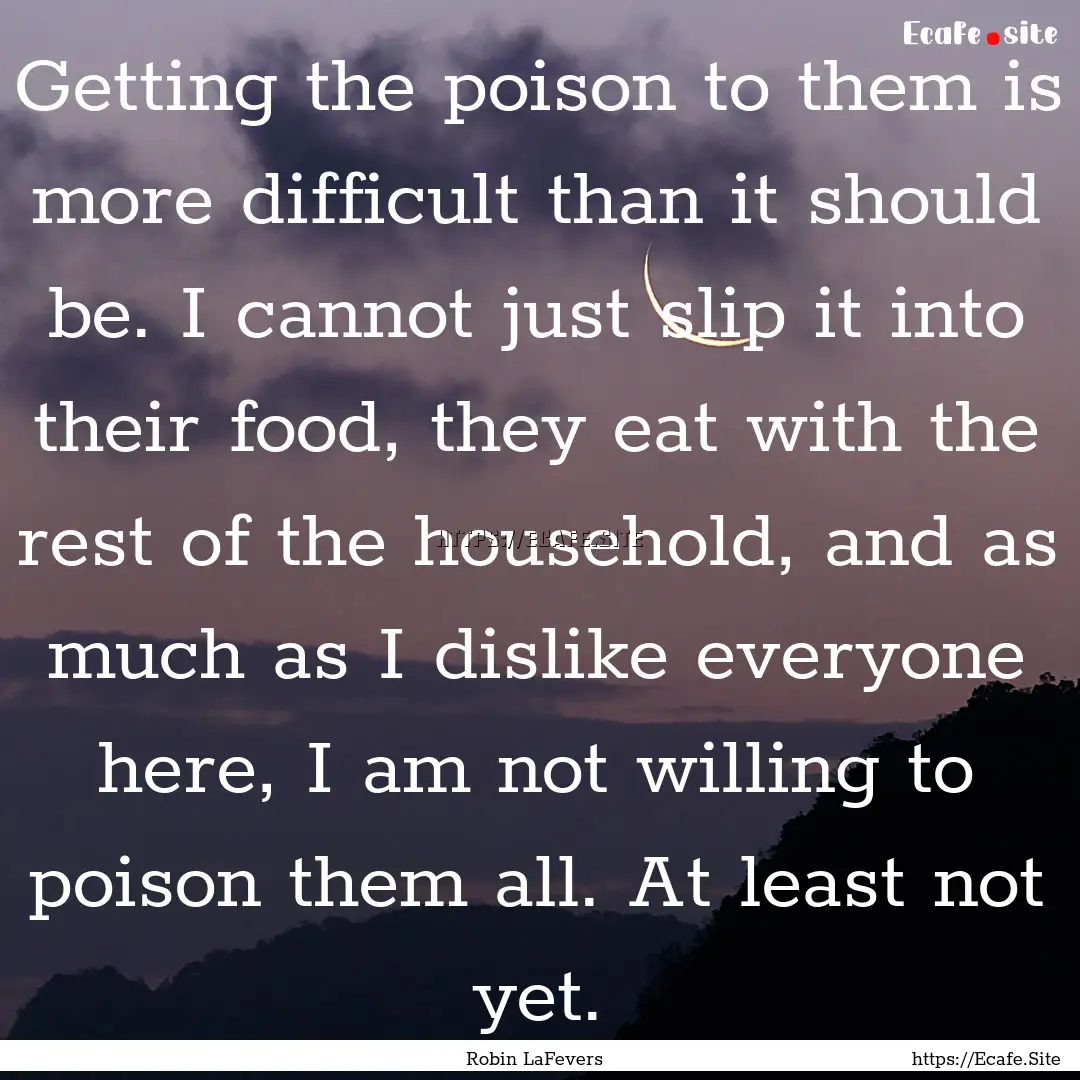 Getting the poison to them is more difficult.... : Quote by Robin LaFevers