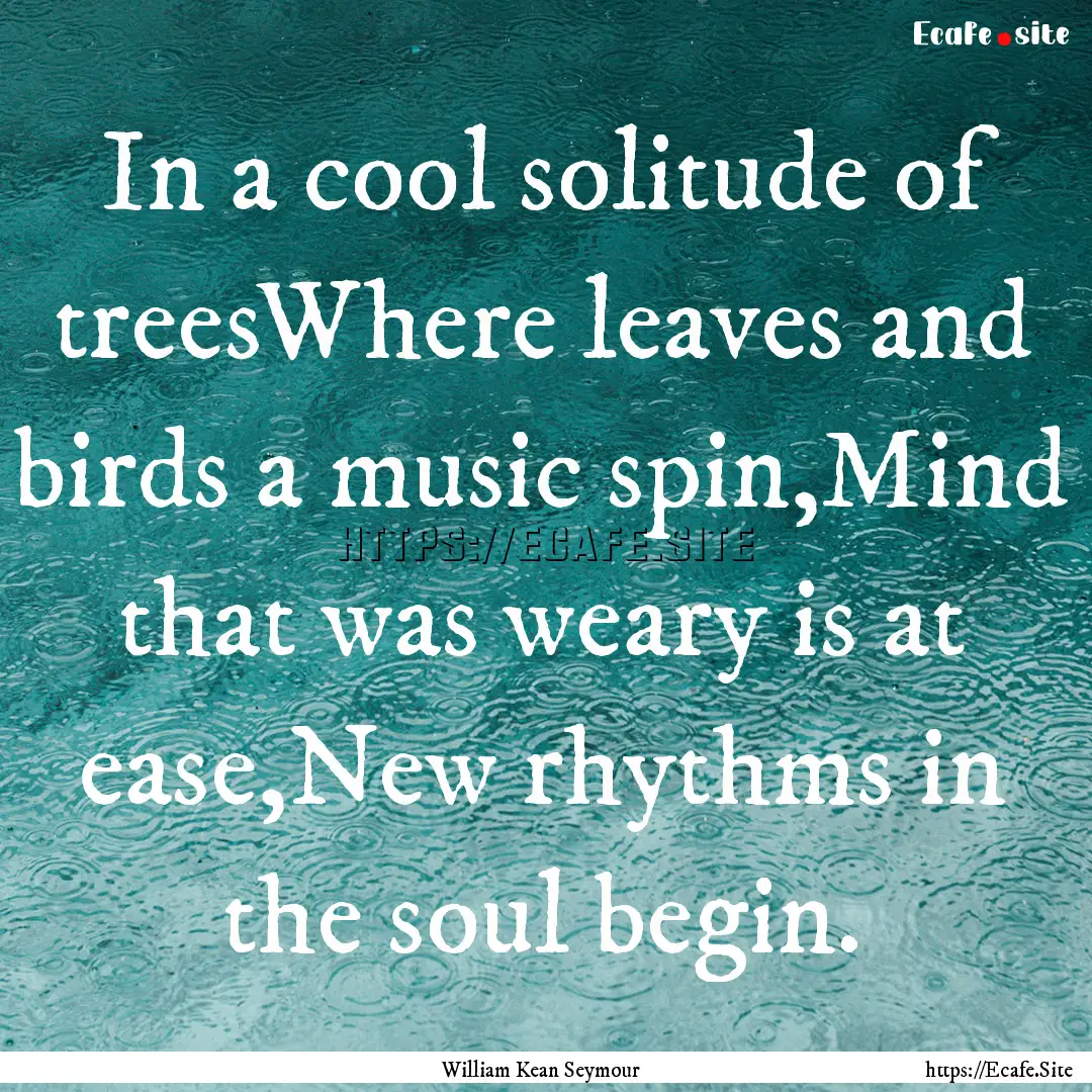 In a cool solitude of treesWhere leaves and.... : Quote by William Kean Seymour