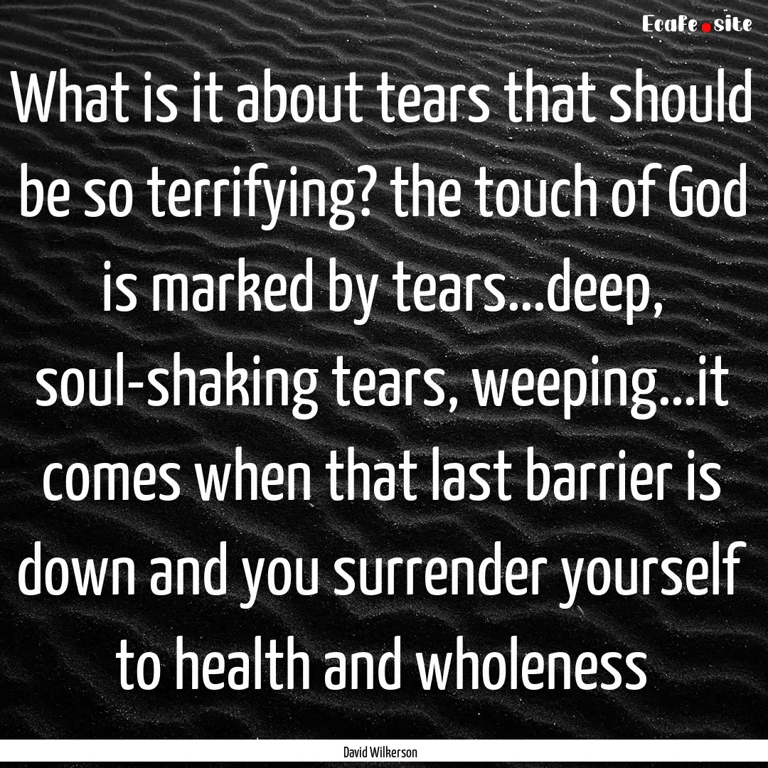 What is it about tears that should be so.... : Quote by David Wilkerson