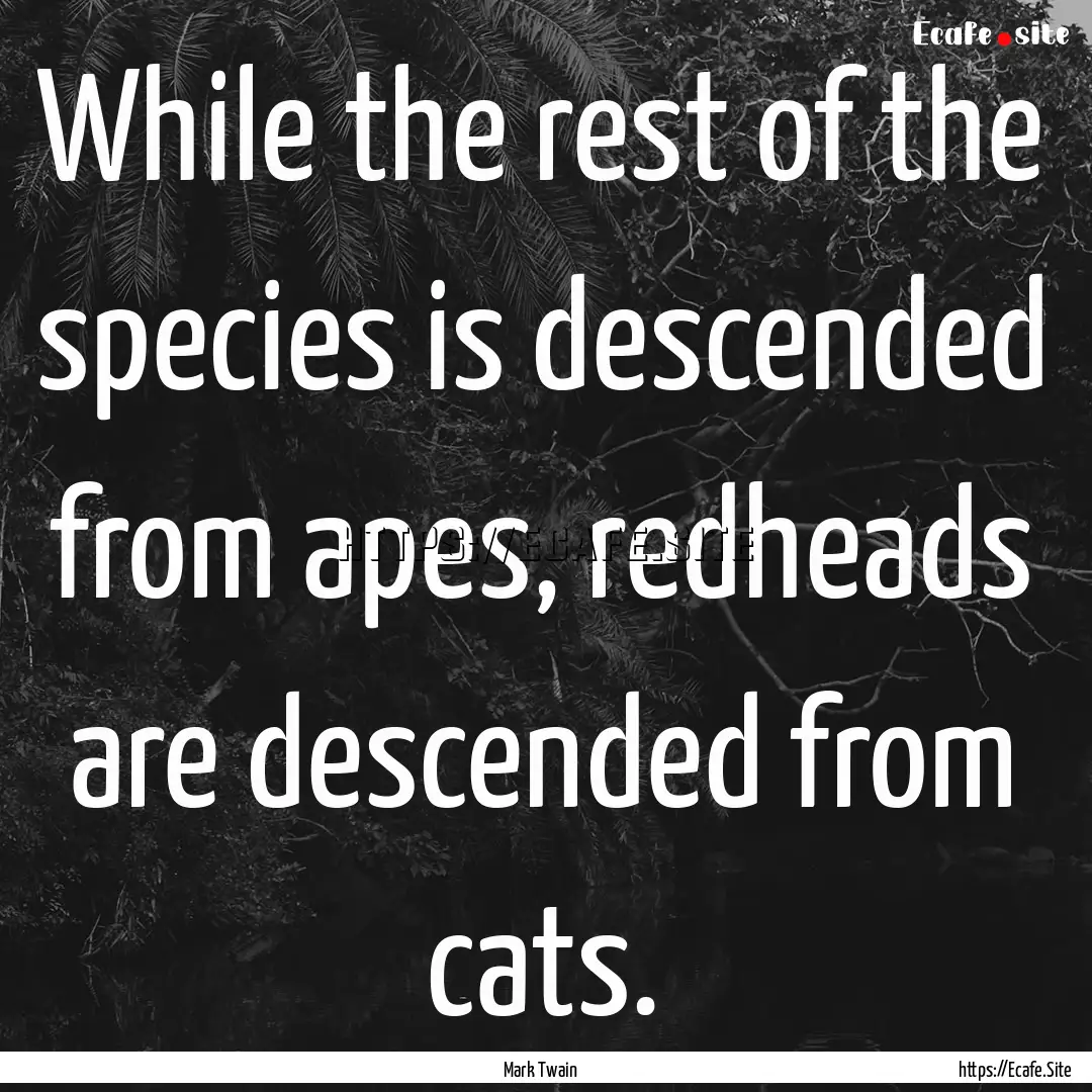 While the rest of the species is descended.... : Quote by Mark Twain