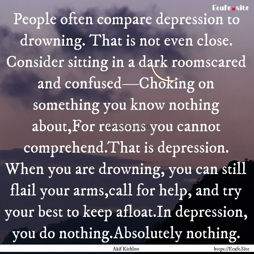 People often compare depression to drowning..... : Quote by Akif Kichloo