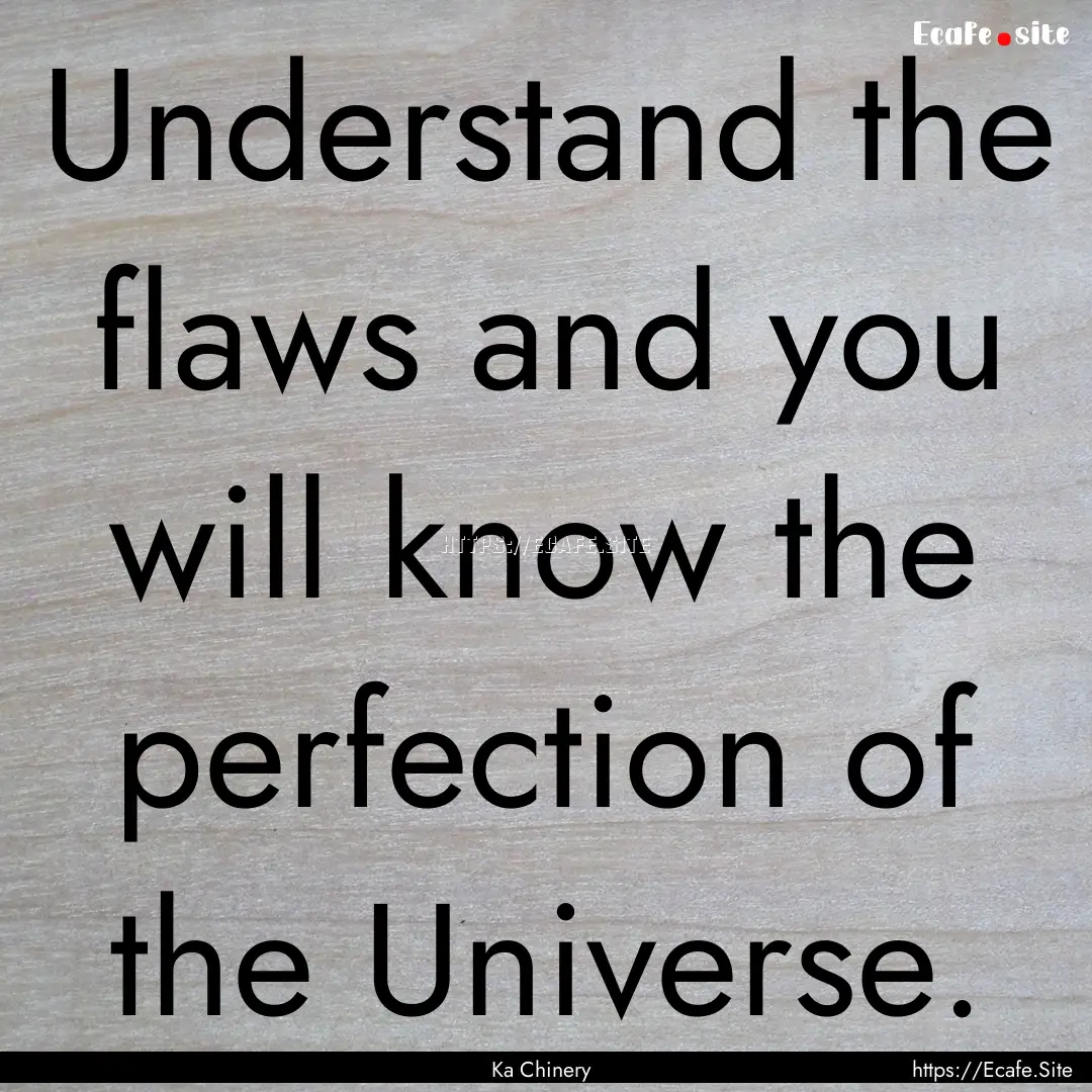 Understand the flaws and you will know the.... : Quote by Ka Chinery