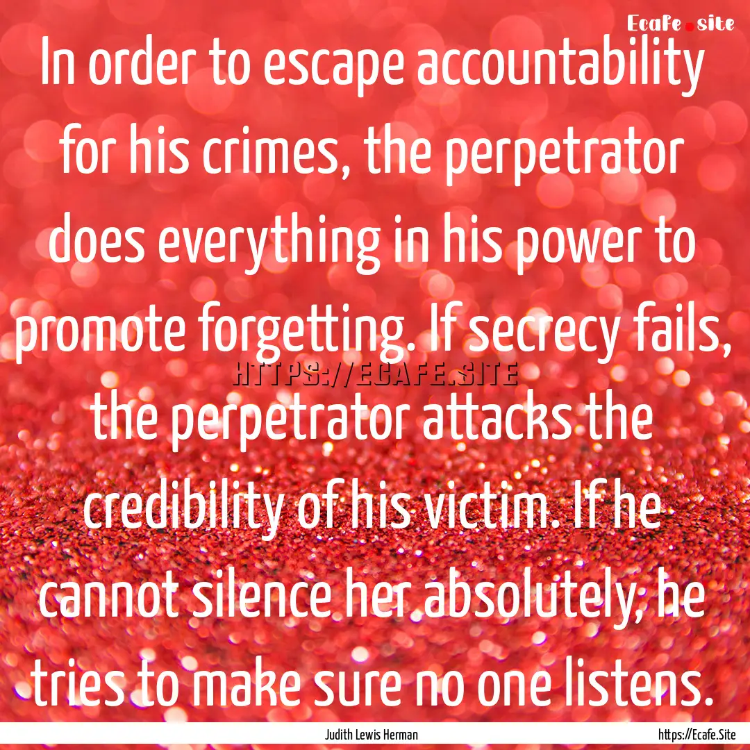 In order to escape accountability for his.... : Quote by Judith Lewis Herman