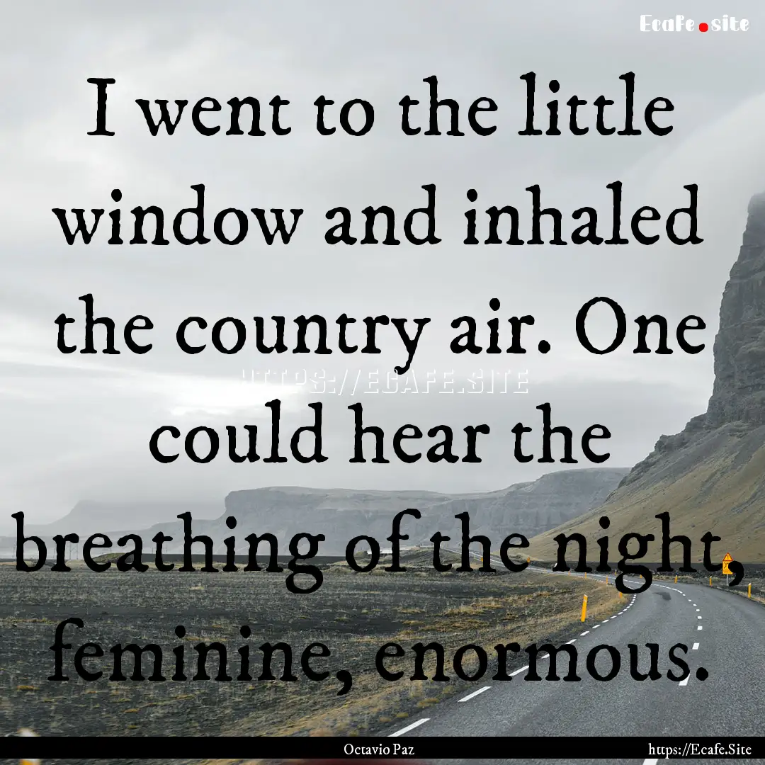 I went to the little window and inhaled the.... : Quote by Octavio Paz