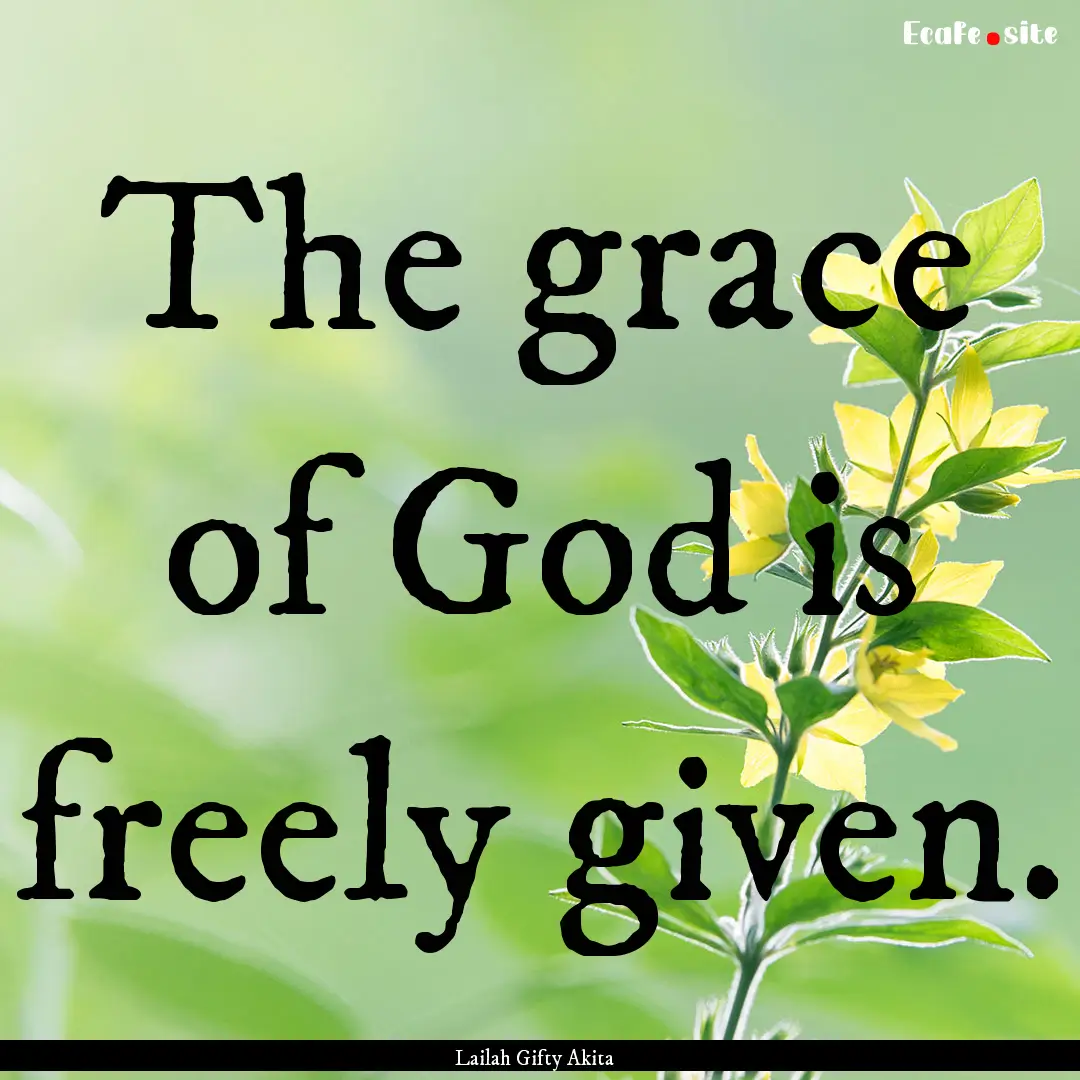 The grace of God is freely given. : Quote by Lailah Gifty Akita