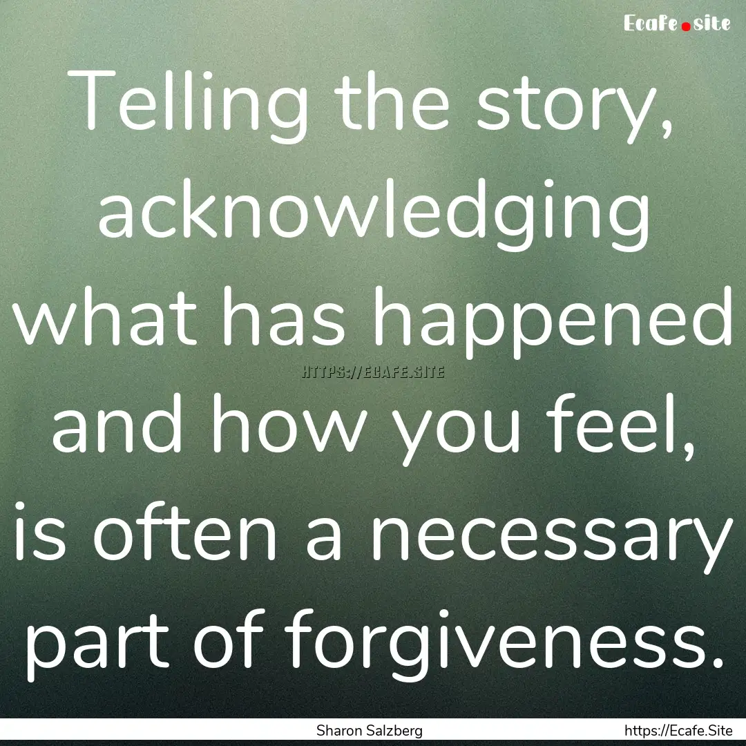 Telling the story, acknowledging what has.... : Quote by Sharon Salzberg