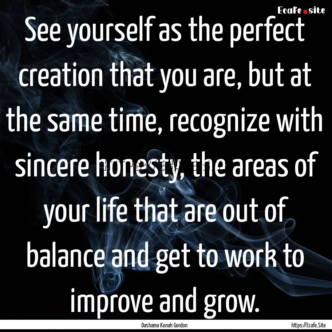 See yourself as the perfect creation that.... : Quote by Dashama Konah Gordon