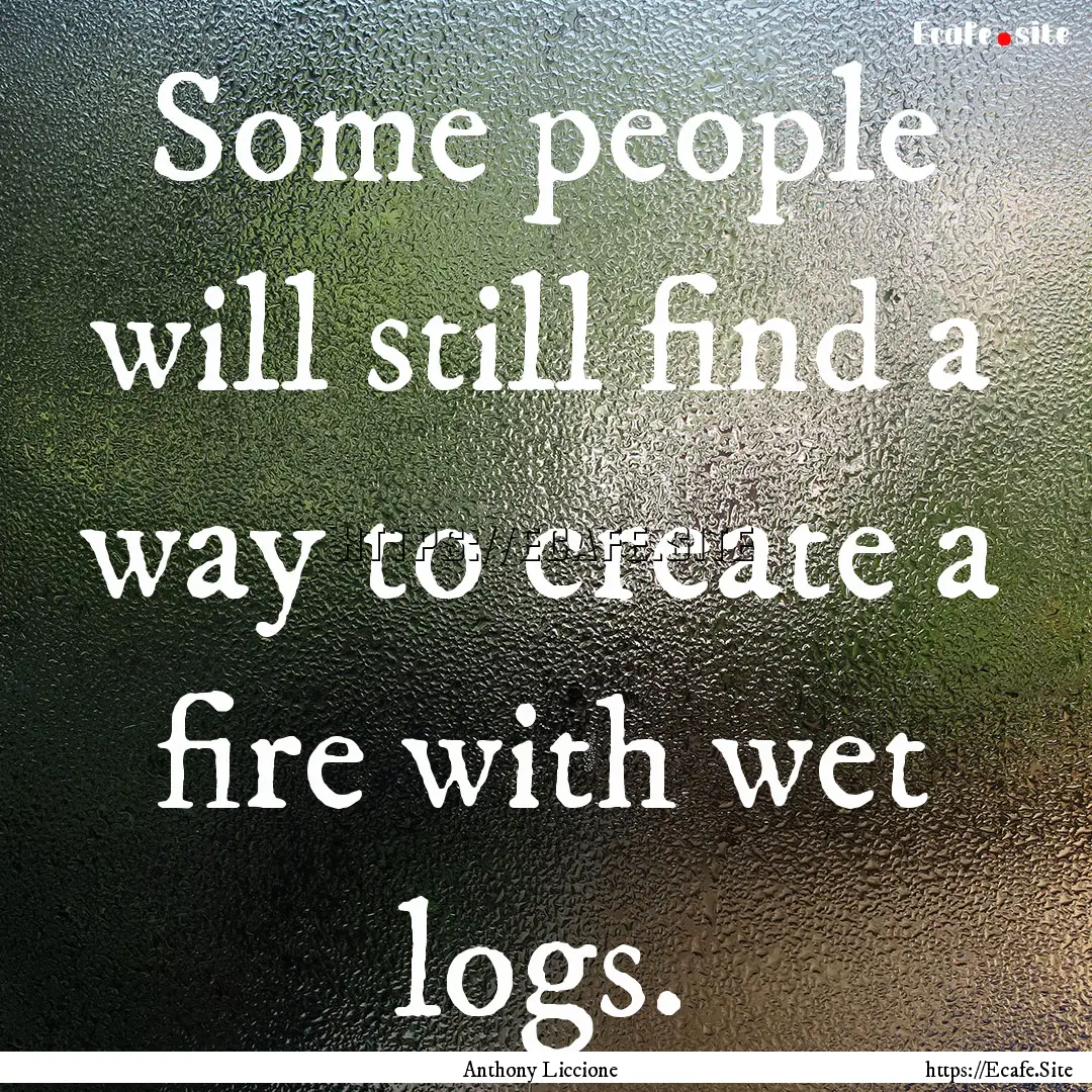 Some people will still find a way to create.... : Quote by Anthony Liccione