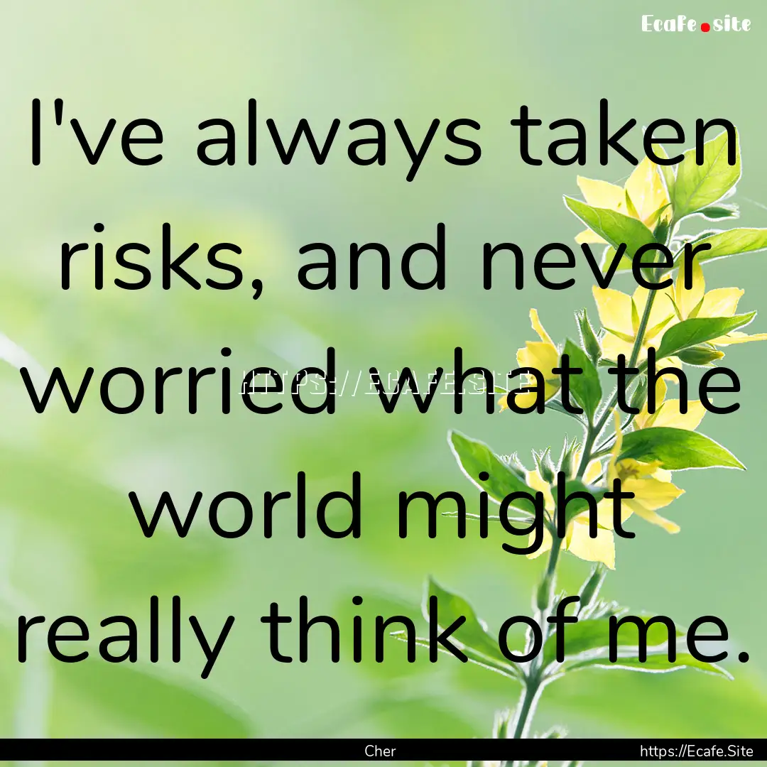 I've always taken risks, and never worried.... : Quote by Cher