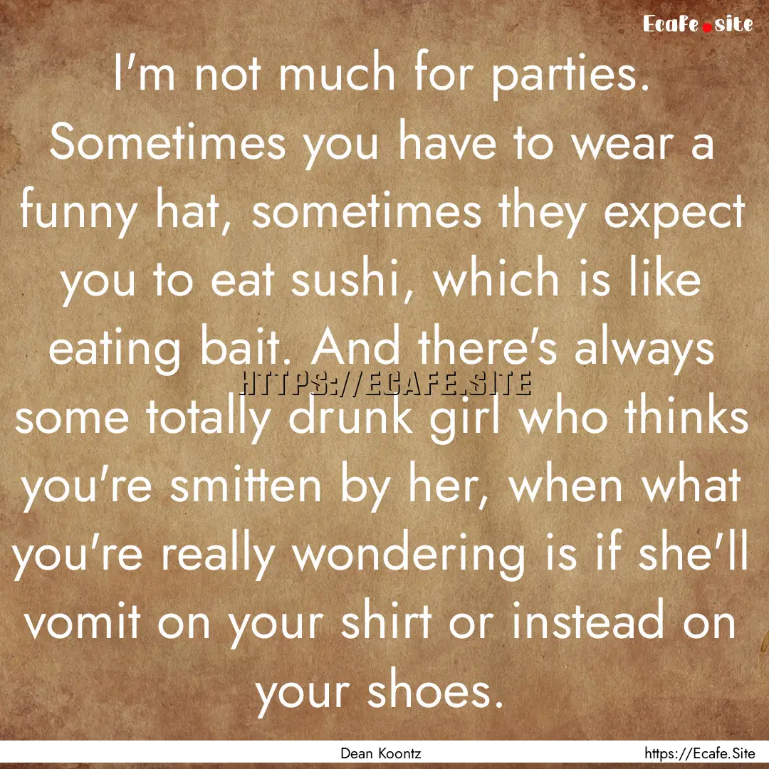 I'm not much for parties. Sometimes you have.... : Quote by Dean Koontz