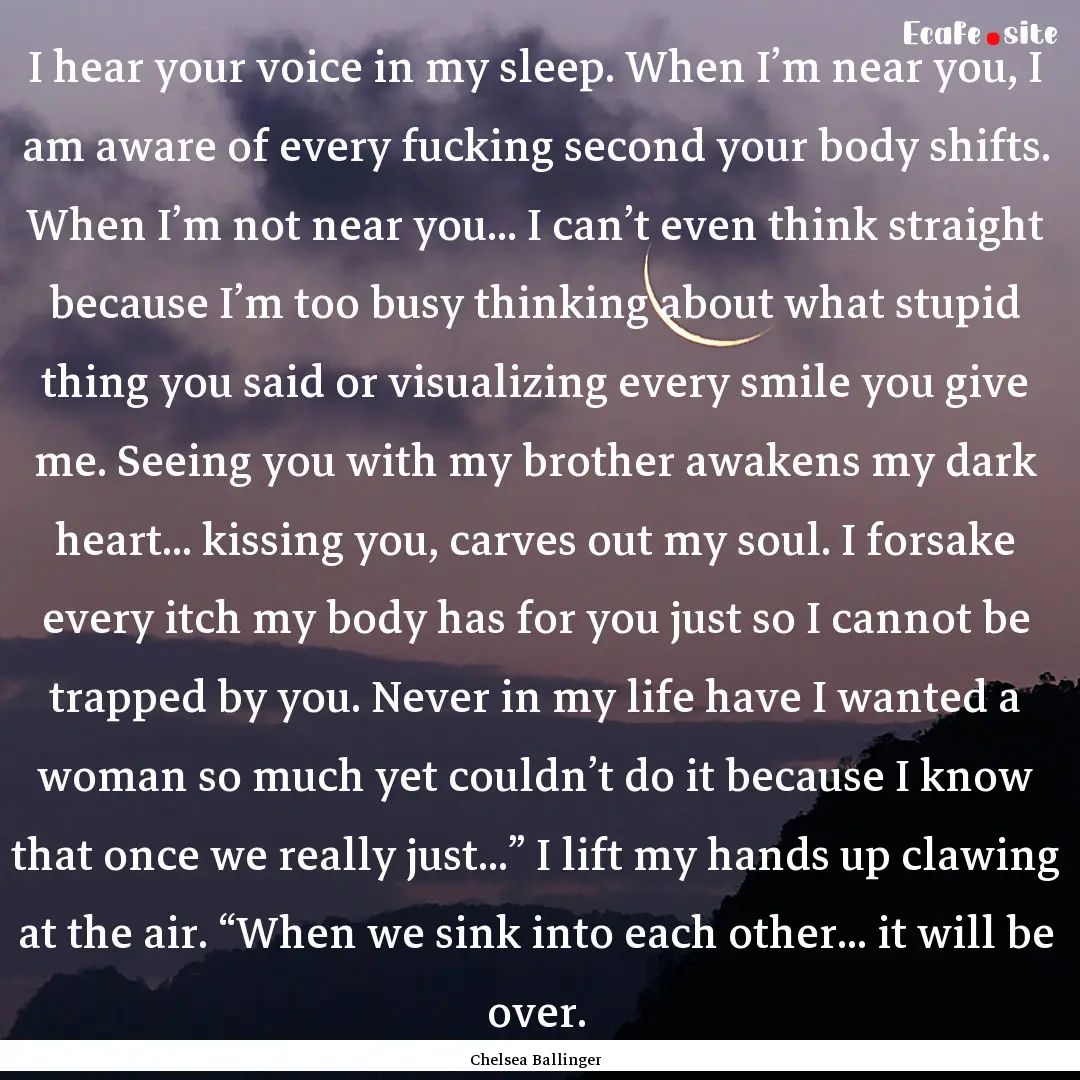 I hear your voice in my sleep. When I’m.... : Quote by Chelsea Ballinger