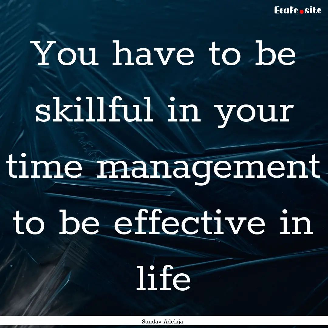 You have to be skillful in your time management.... : Quote by Sunday Adelaja